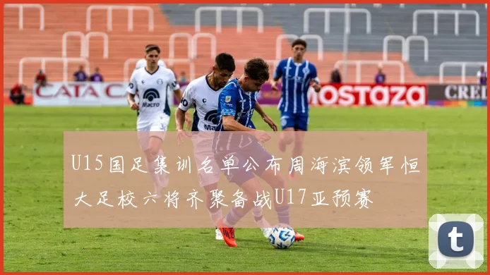 U15国足集训名单公布周海滨领军恒大足校六将齐聚备战U17亚预赛