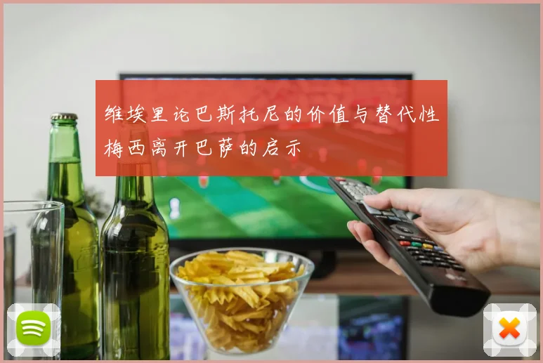维埃里论巴斯托尼的价值与替代性梅西离开巴萨的启示