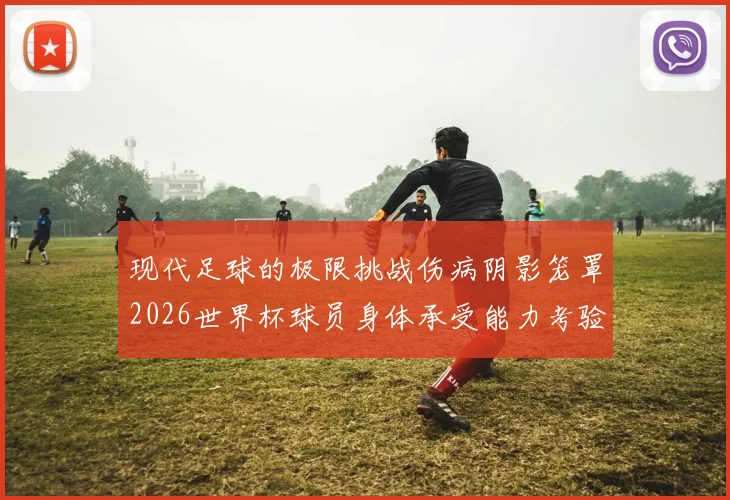 现代足球的极限挑战伤病阴影笼罩2026世界杯球员身体承受能力考验