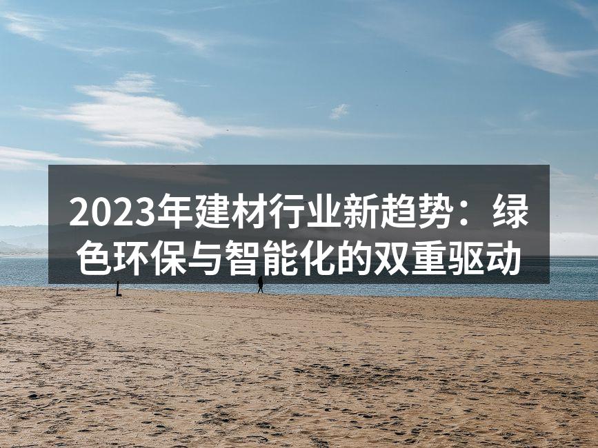 2023年建材行业新趋势:绿色环保与智能化的双重驱动