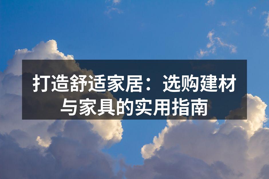 打造舒适家居:选购建材与家具的实用指南