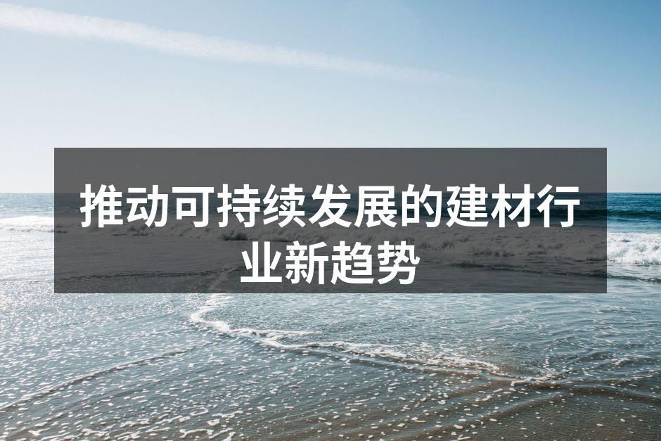 推动可持续发展的建材行业新趋势